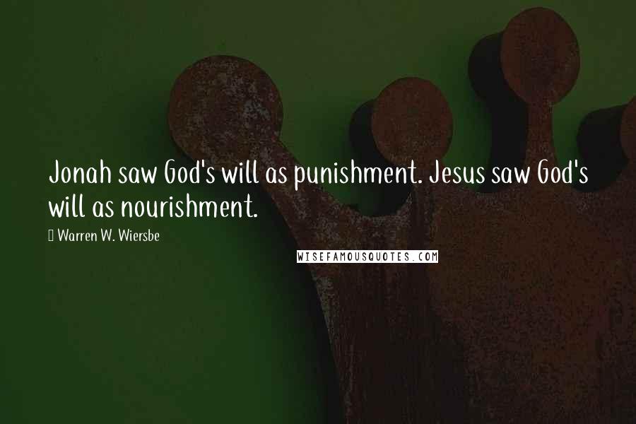 Warren W. Wiersbe Quotes: Jonah saw God's will as punishment. Jesus saw God's will as nourishment.