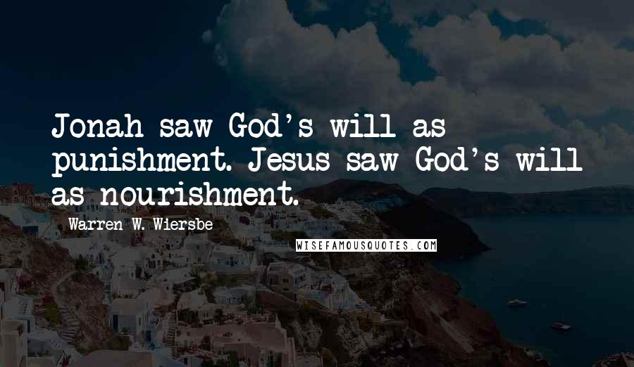 Warren W. Wiersbe Quotes: Jonah saw God's will as punishment. Jesus saw God's will as nourishment.