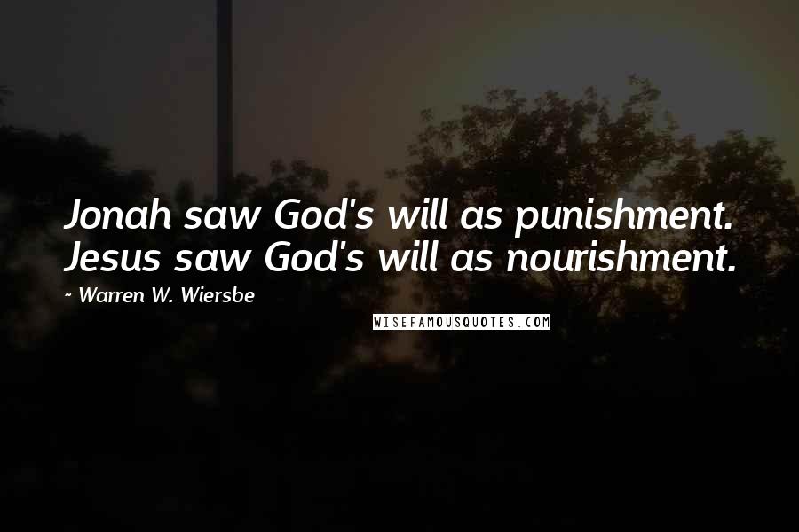 Warren W. Wiersbe Quotes: Jonah saw God's will as punishment. Jesus saw God's will as nourishment.
