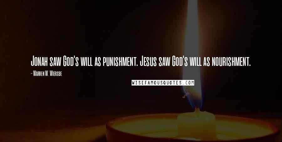 Warren W. Wiersbe Quotes: Jonah saw God's will as punishment. Jesus saw God's will as nourishment.