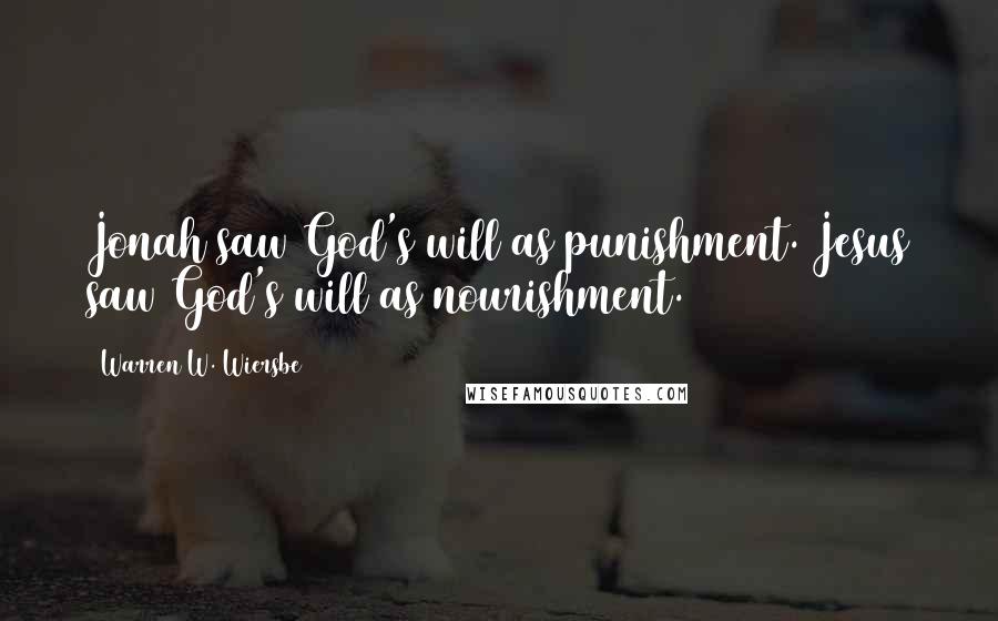 Warren W. Wiersbe Quotes: Jonah saw God's will as punishment. Jesus saw God's will as nourishment.