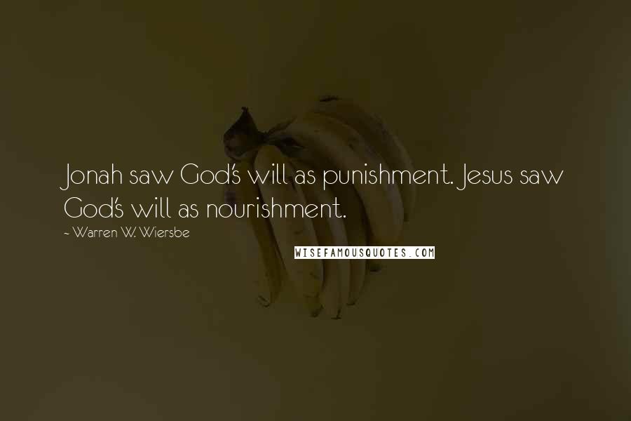Warren W. Wiersbe Quotes: Jonah saw God's will as punishment. Jesus saw God's will as nourishment.