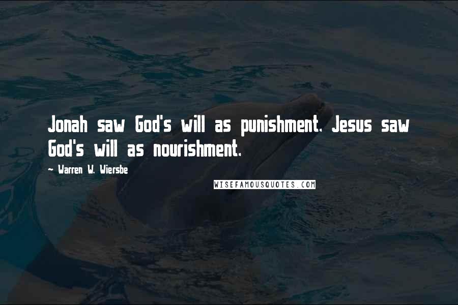 Warren W. Wiersbe Quotes: Jonah saw God's will as punishment. Jesus saw God's will as nourishment.