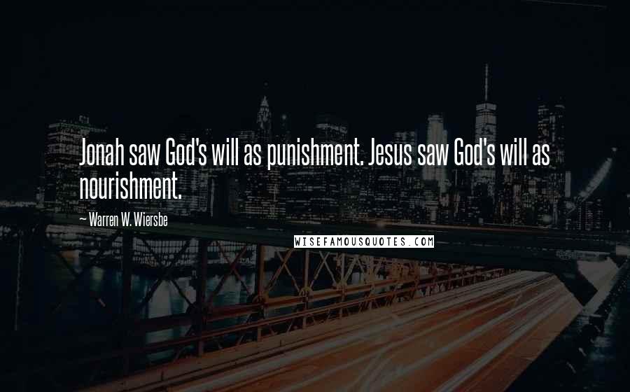 Warren W. Wiersbe Quotes: Jonah saw God's will as punishment. Jesus saw God's will as nourishment.