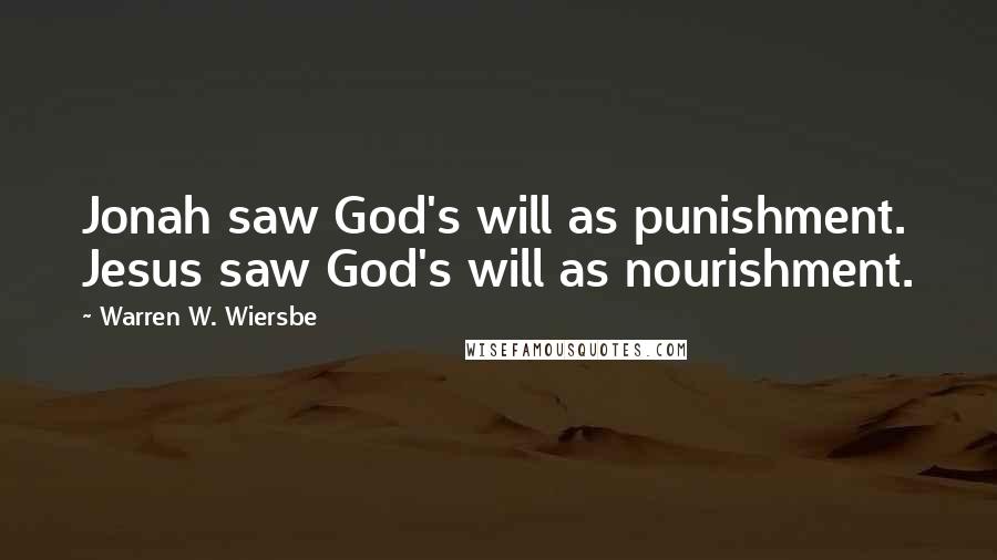 Warren W. Wiersbe Quotes: Jonah saw God's will as punishment. Jesus saw God's will as nourishment.
