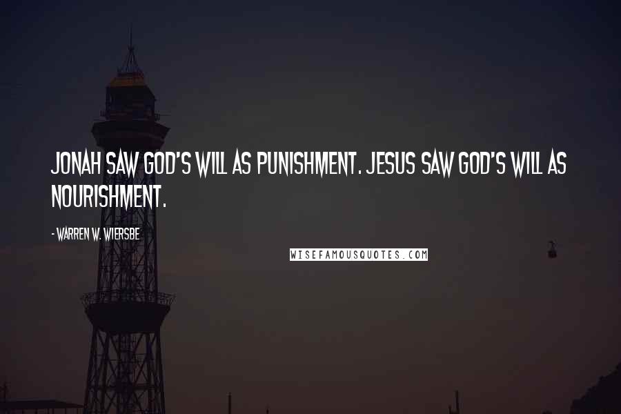 Warren W. Wiersbe Quotes: Jonah saw God's will as punishment. Jesus saw God's will as nourishment.