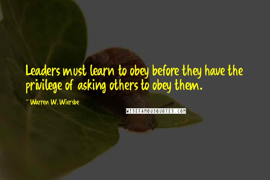 Warren W. Wiersbe Quotes: Leaders must learn to obey before they have the privilege of asking others to obey them.