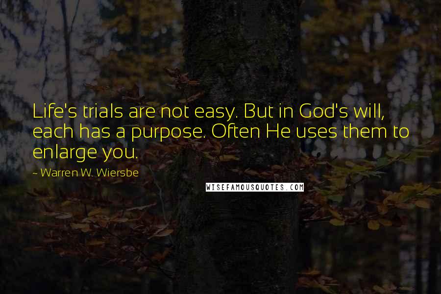 Warren W. Wiersbe Quotes: Life's trials are not easy. But in God's will, each has a purpose. Often He uses them to enlarge you.