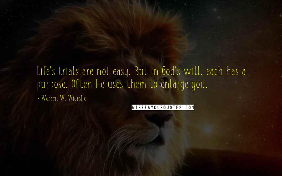 Warren W. Wiersbe Quotes: Life's trials are not easy. But in God's will, each has a purpose. Often He uses them to enlarge you.