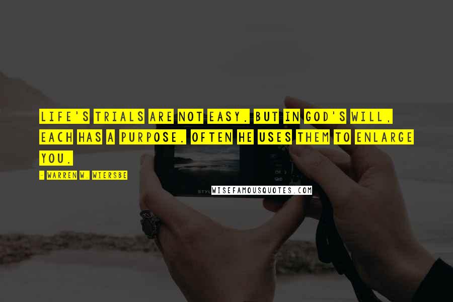 Warren W. Wiersbe Quotes: Life's trials are not easy. But in God's will, each has a purpose. Often He uses them to enlarge you.