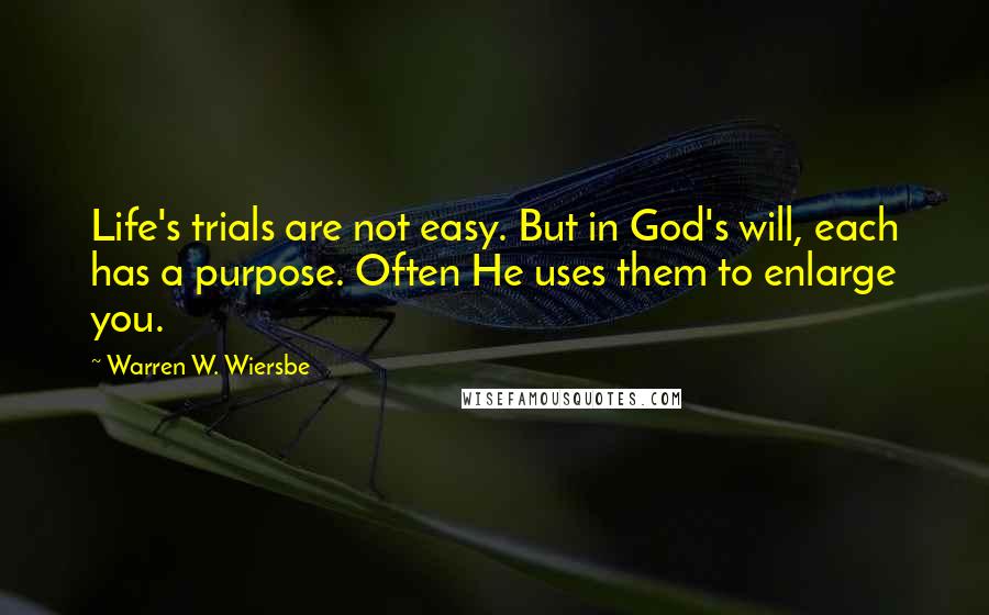 Warren W. Wiersbe Quotes: Life's trials are not easy. But in God's will, each has a purpose. Often He uses them to enlarge you.