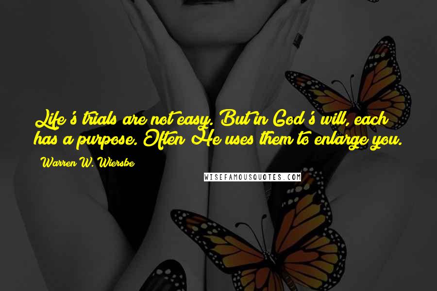 Warren W. Wiersbe Quotes: Life's trials are not easy. But in God's will, each has a purpose. Often He uses them to enlarge you.