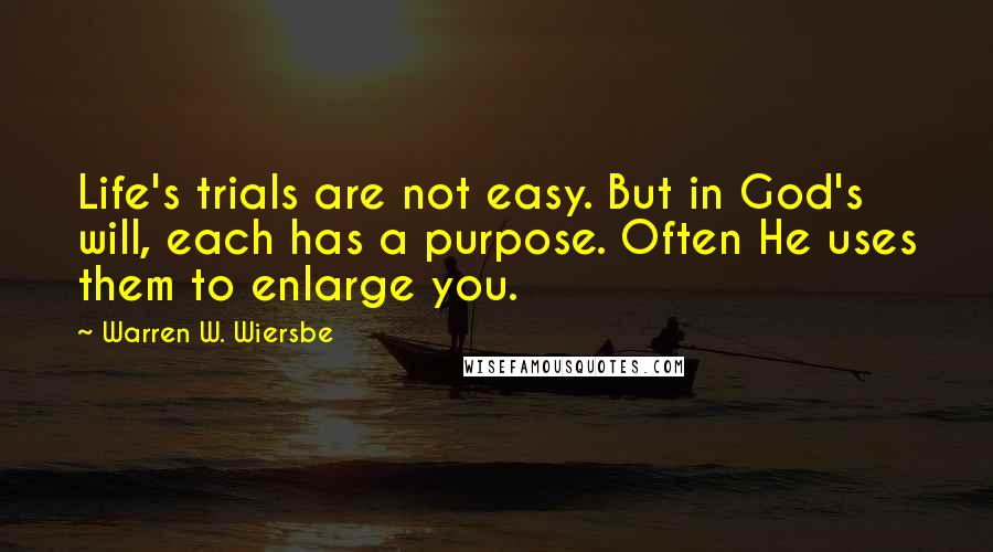 Warren W. Wiersbe Quotes: Life's trials are not easy. But in God's will, each has a purpose. Often He uses them to enlarge you.