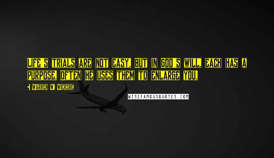 Warren W. Wiersbe Quotes: Life's trials are not easy. But in God's will, each has a purpose. Often He uses them to enlarge you.