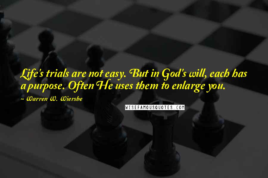 Warren W. Wiersbe Quotes: Life's trials are not easy. But in God's will, each has a purpose. Often He uses them to enlarge you.