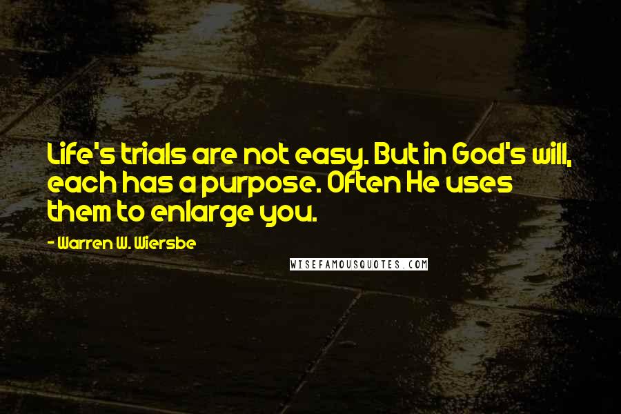 Warren W. Wiersbe Quotes: Life's trials are not easy. But in God's will, each has a purpose. Often He uses them to enlarge you.