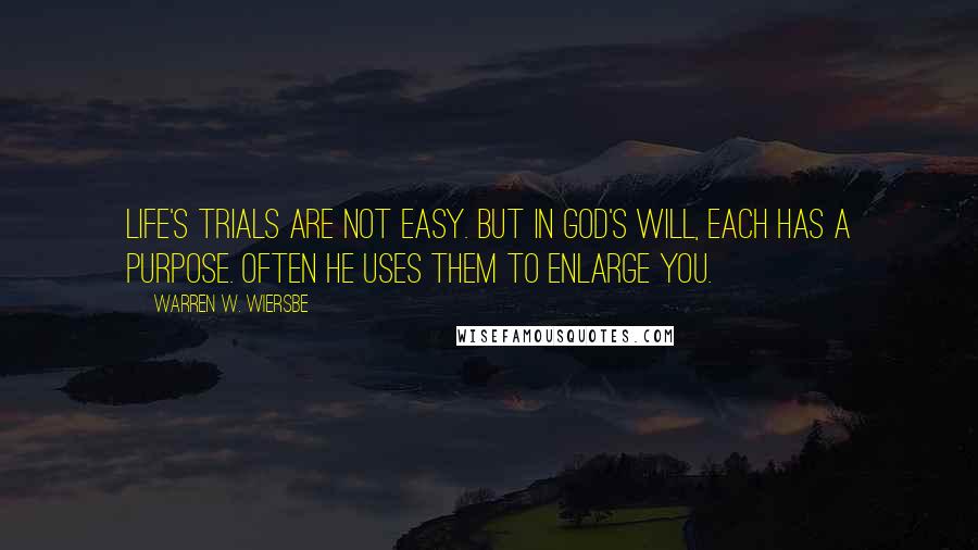 Warren W. Wiersbe Quotes: Life's trials are not easy. But in God's will, each has a purpose. Often He uses them to enlarge you.