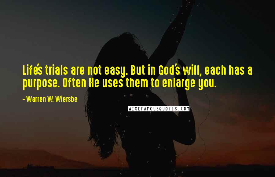 Warren W. Wiersbe Quotes: Life's trials are not easy. But in God's will, each has a purpose. Often He uses them to enlarge you.