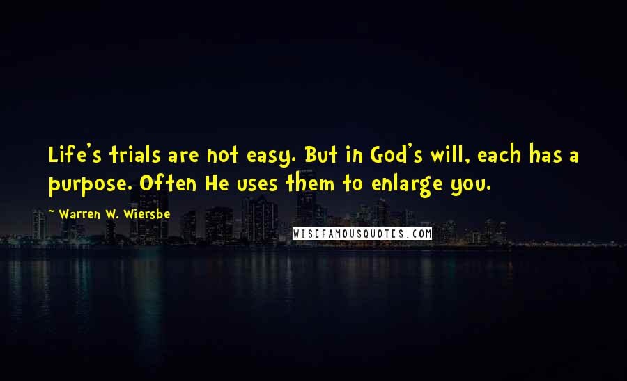 Warren W. Wiersbe Quotes: Life's trials are not easy. But in God's will, each has a purpose. Often He uses them to enlarge you.