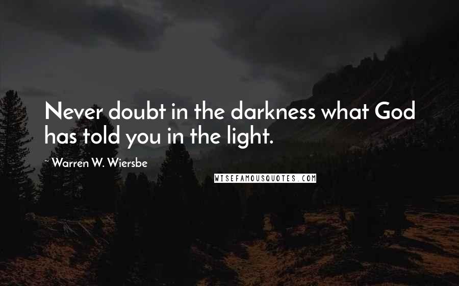 Warren W. Wiersbe Quotes: Never doubt in the darkness what God has told you in the light.