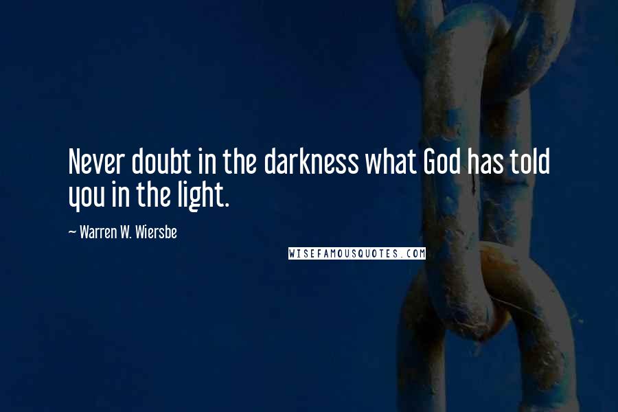 Warren W. Wiersbe Quotes: Never doubt in the darkness what God has told you in the light.