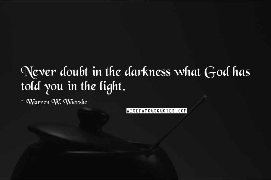 Warren W. Wiersbe Quotes: Never doubt in the darkness what God has told you in the light.