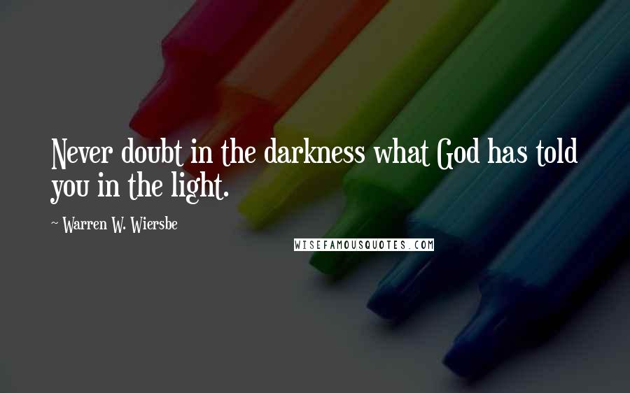 Warren W. Wiersbe Quotes: Never doubt in the darkness what God has told you in the light.