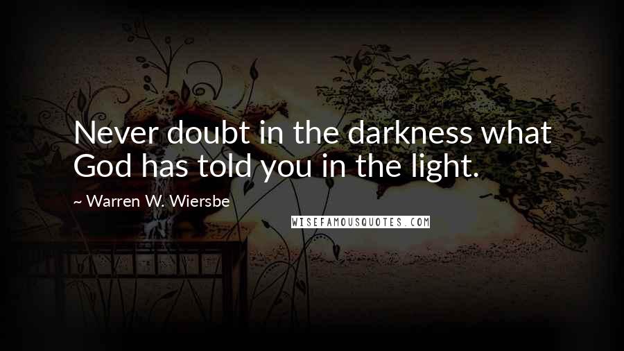 Warren W. Wiersbe Quotes: Never doubt in the darkness what God has told you in the light.