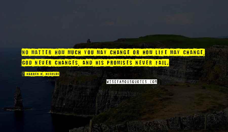 Warren W. Wiersbe Quotes: No matter how much you may change or how life may change, God never changes, and His promises never fail.