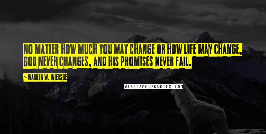 Warren W. Wiersbe Quotes: No matter how much you may change or how life may change, God never changes, and His promises never fail.