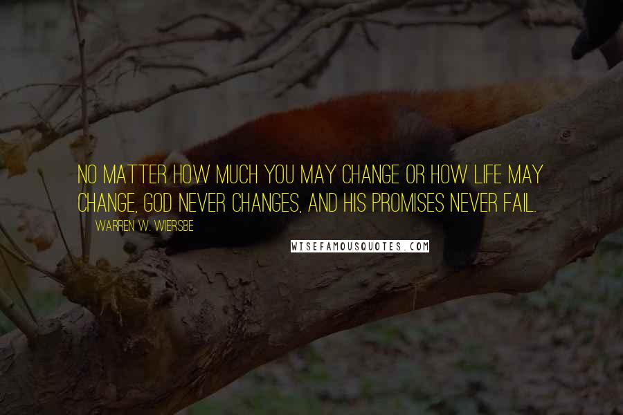 Warren W. Wiersbe Quotes: No matter how much you may change or how life may change, God never changes, and His promises never fail.