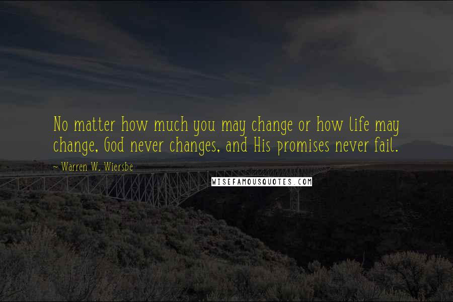 Warren W. Wiersbe Quotes: No matter how much you may change or how life may change, God never changes, and His promises never fail.