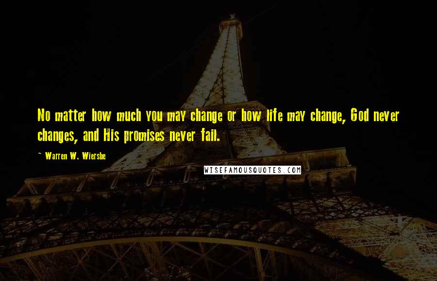 Warren W. Wiersbe Quotes: No matter how much you may change or how life may change, God never changes, and His promises never fail.