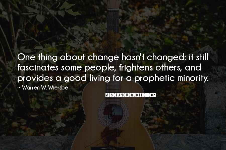 Warren W. Wiersbe Quotes: One thing about change hasn't changed: it still fascinates some people, frightens others, and provides a good living for a prophetic minority.