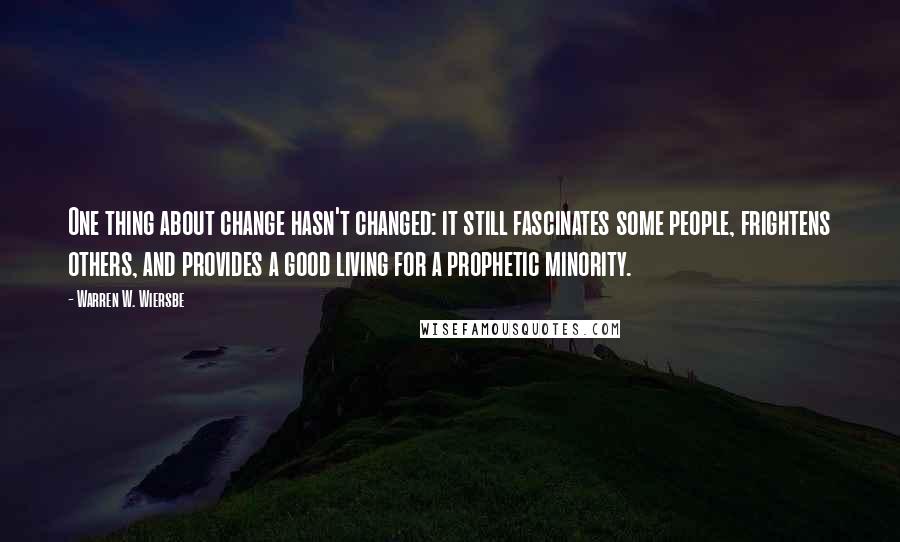 Warren W. Wiersbe Quotes: One thing about change hasn't changed: it still fascinates some people, frightens others, and provides a good living for a prophetic minority.