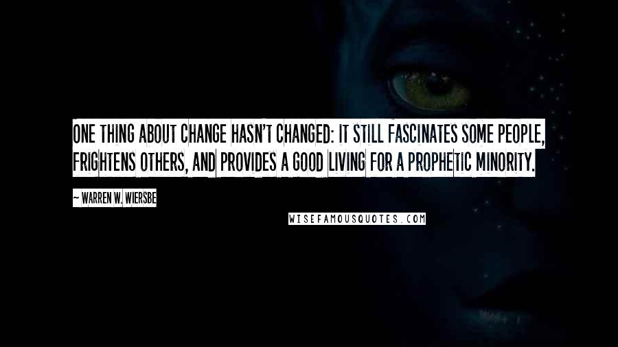 Warren W. Wiersbe Quotes: One thing about change hasn't changed: it still fascinates some people, frightens others, and provides a good living for a prophetic minority.