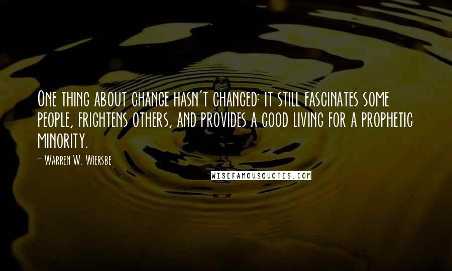 Warren W. Wiersbe Quotes: One thing about change hasn't changed: it still fascinates some people, frightens others, and provides a good living for a prophetic minority.