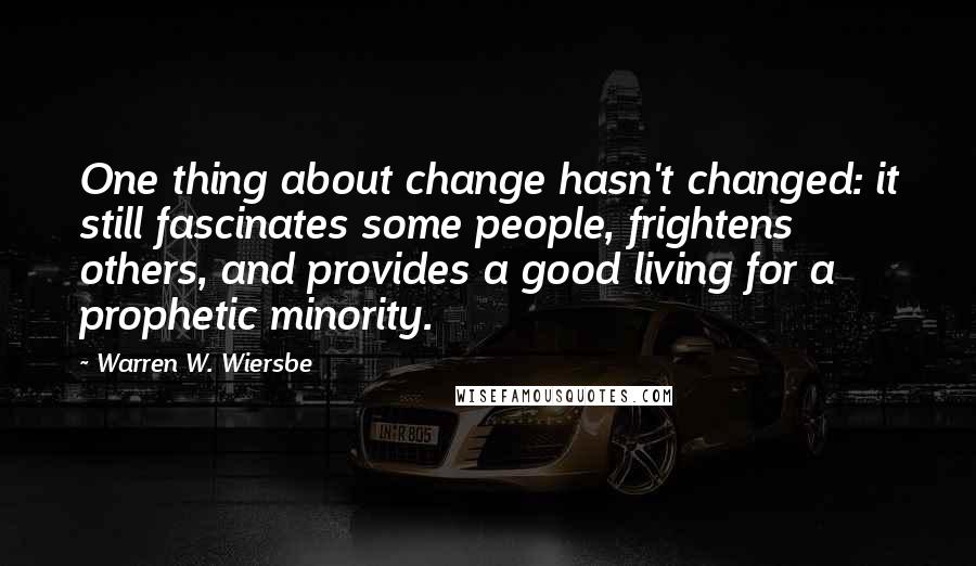 Warren W. Wiersbe Quotes: One thing about change hasn't changed: it still fascinates some people, frightens others, and provides a good living for a prophetic minority.