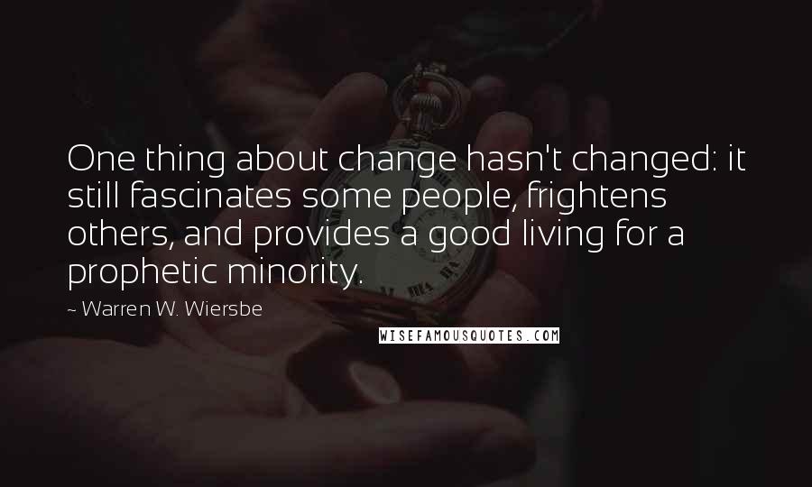 Warren W. Wiersbe Quotes: One thing about change hasn't changed: it still fascinates some people, frightens others, and provides a good living for a prophetic minority.