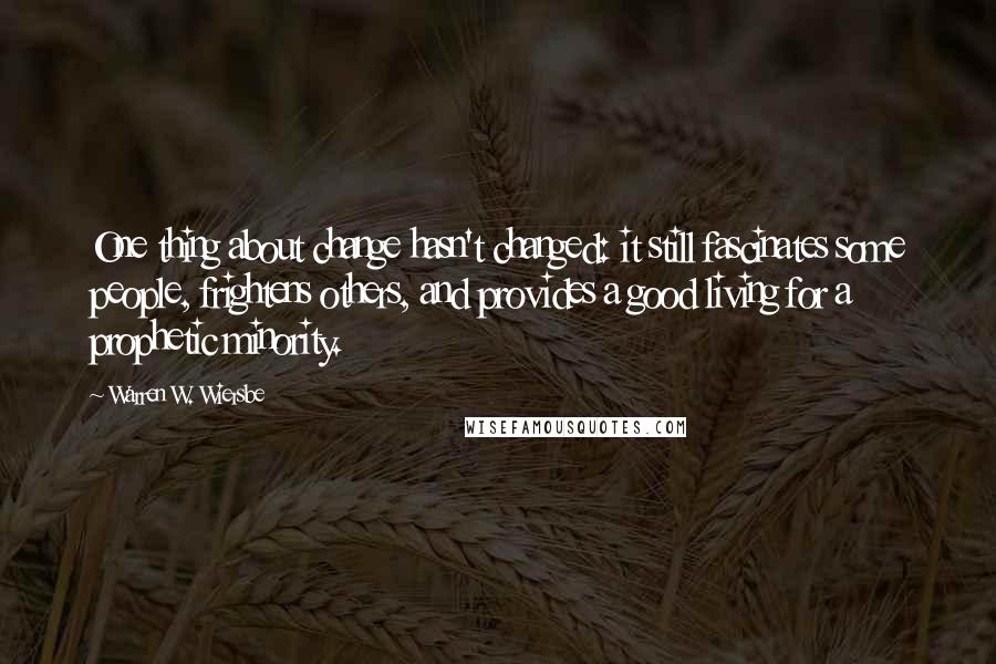 Warren W. Wiersbe Quotes: One thing about change hasn't changed: it still fascinates some people, frightens others, and provides a good living for a prophetic minority.