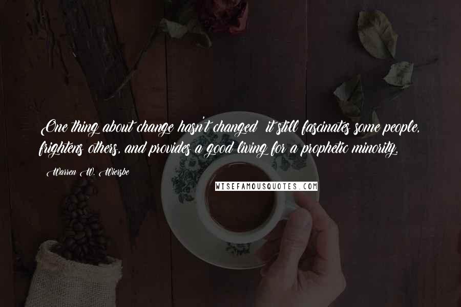 Warren W. Wiersbe Quotes: One thing about change hasn't changed: it still fascinates some people, frightens others, and provides a good living for a prophetic minority.