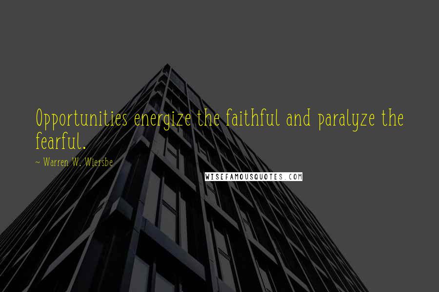 Warren W. Wiersbe Quotes: Opportunities energize the faithful and paralyze the fearful.