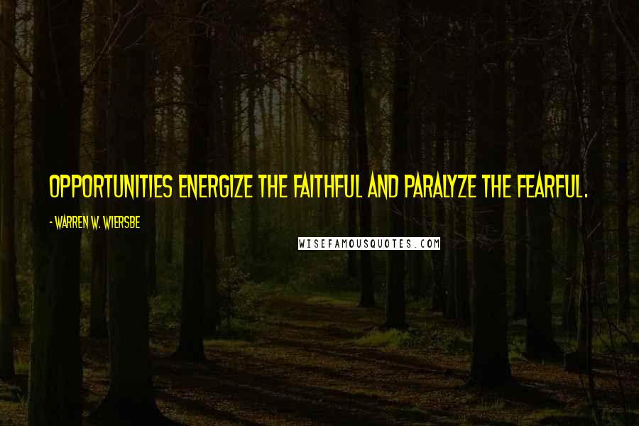 Warren W. Wiersbe Quotes: Opportunities energize the faithful and paralyze the fearful.