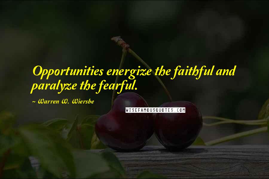 Warren W. Wiersbe Quotes: Opportunities energize the faithful and paralyze the fearful.