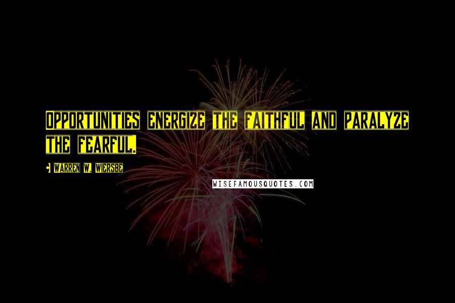 Warren W. Wiersbe Quotes: Opportunities energize the faithful and paralyze the fearful.