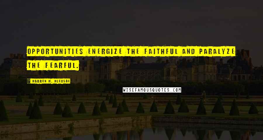 Warren W. Wiersbe Quotes: Opportunities energize the faithful and paralyze the fearful.