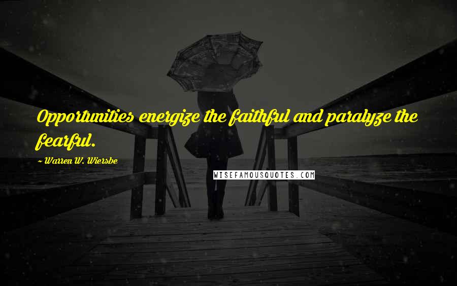 Warren W. Wiersbe Quotes: Opportunities energize the faithful and paralyze the fearful.