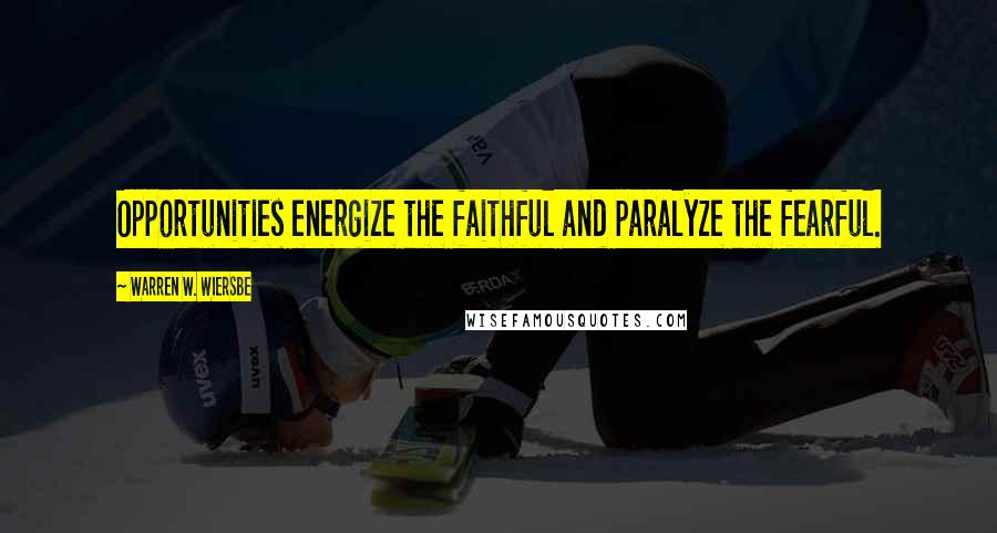 Warren W. Wiersbe Quotes: Opportunities energize the faithful and paralyze the fearful.