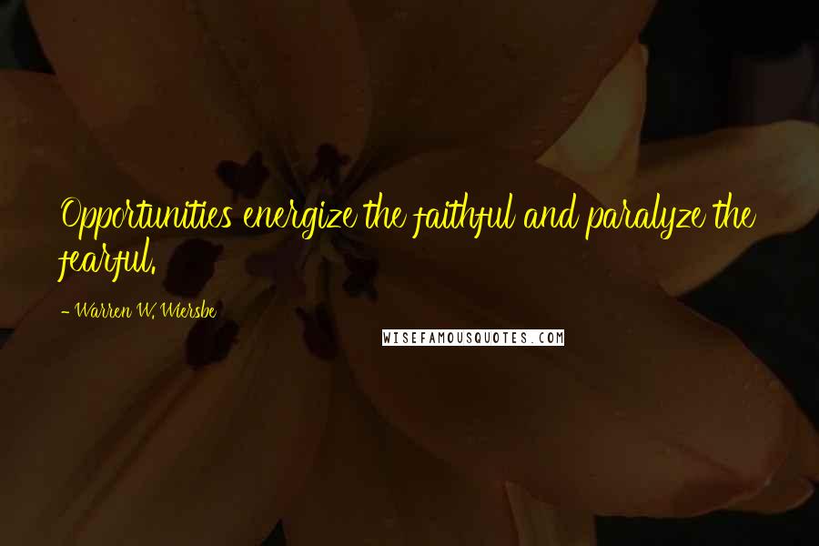 Warren W. Wiersbe Quotes: Opportunities energize the faithful and paralyze the fearful.