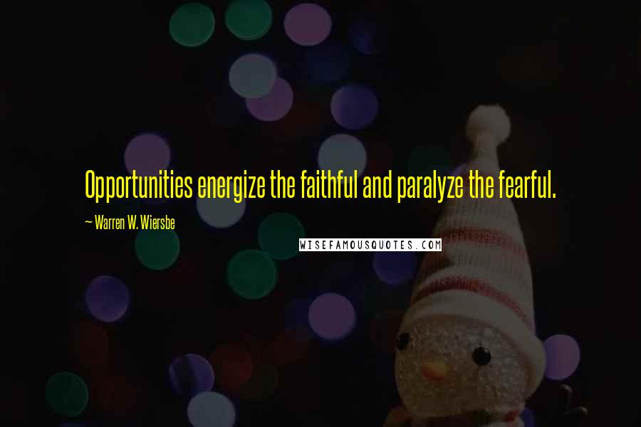 Warren W. Wiersbe Quotes: Opportunities energize the faithful and paralyze the fearful.